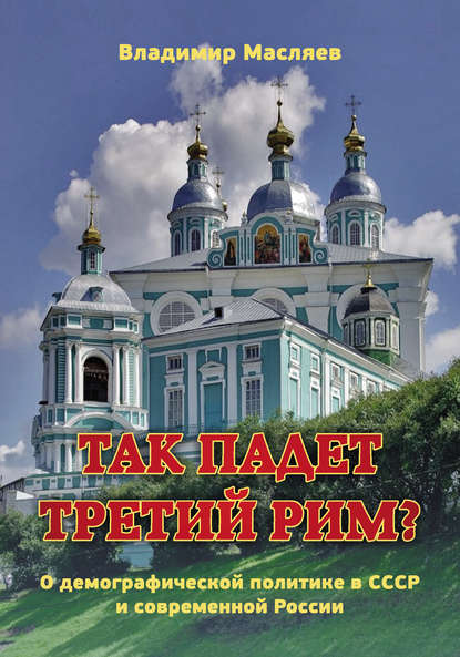 Книга Владимир Михайлович Масляев, Владимир Масляев Так падет третий Рим? О демографической политике в СССР и современной России