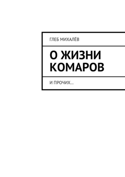 Книга Глеб Михалёв О жизни комаров. И прочих…
