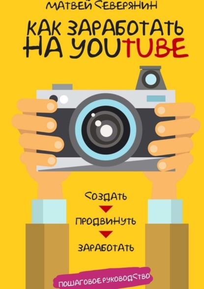 Книга Матвей Александрович Северянин Как заработать на YouTube. Пошаговое руководство