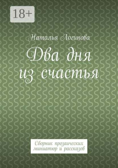 Книга Наталья Логинова Два дня из счастья. Сборник прозаических миниатюр и рассказов