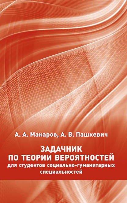 Книга А. А. Макаров, Алексей Алексеевич Макаров, Анна Валерьевна Пашкевич Задачник по теории вероятностей для студентов социально-гуманитарных специальностей
