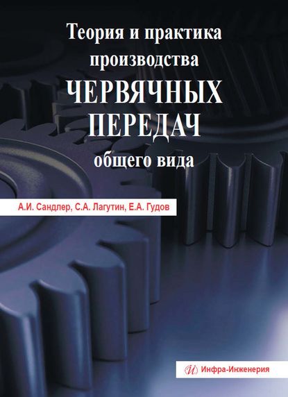 Книга Евгений Анатольевич Гудов, С. А. Лагутин, Сергей Абрамович Лагутин, Александр Исерович Сандлер Теория и практика производства червячных передач общего вида
