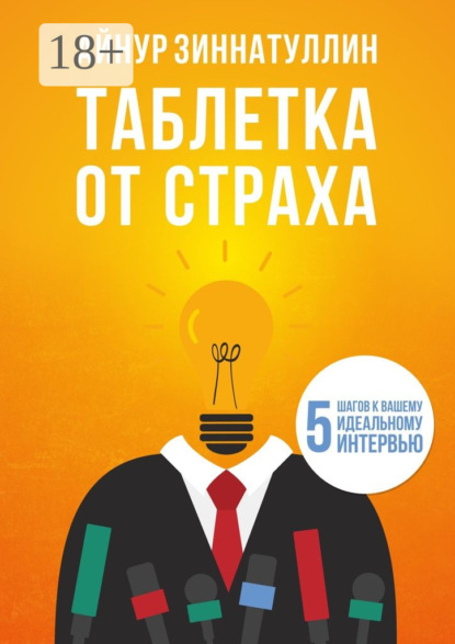 Книга Айнур Зиннатуллин, Айнур Мансурович Зиннатуллин Таблетка от страха. 5 шагов к вашему идеальному интервью