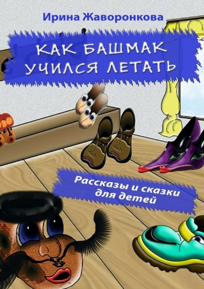 Книга Ирина Жаворонкова Как Башмак учился летать. Рассказы и сказки для детей