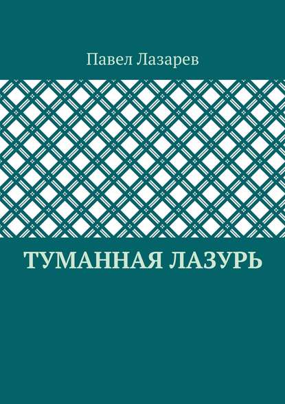 Книга Павел Эдуардович Лазарев Туманная лазурь. Из цикла «Посиделки на обломках мироздания»
