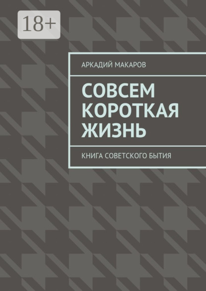 Книга Аркадий Васильевич Макаров Совсем короткая жизнь. Книга советского бытия