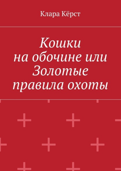 Книга Клара Керст Кошки на обочине, или Золотые правила охоты