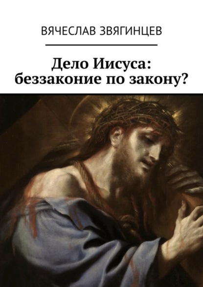 Книга Вячеслав Звягинцев Дело Иисуса: беззаконие по закону?