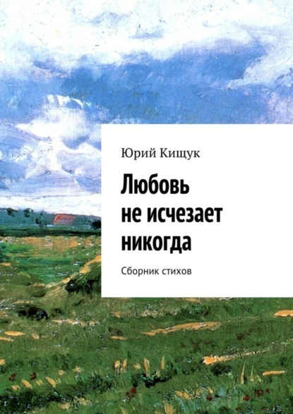 Книга Юрий Кищук Любовь не исчезает никогда. Сборник стихов