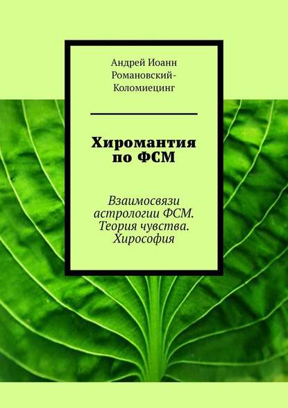 Книга Андрей Иоанн Романовский-Коломиецинг Хиромантия по ФСМ. Взаимосвязи астрологии ФСМ. Теория чувства. Хирософия