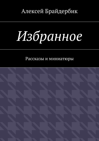 Книга Алексей Брайдербик Избранное. Рассказы и миниатюры