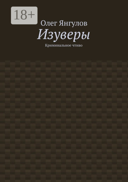 Книга Олег Михайлович Янгулов Изуверы. Криминальное чтиво