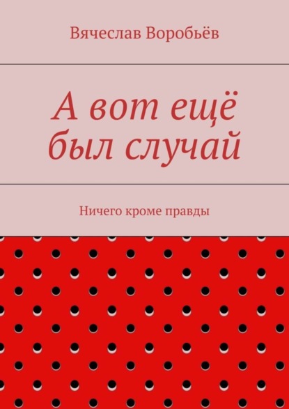 Книга Вячеслав Николаевич Воробьев А вот ещё был случай. Ничего кроме правды