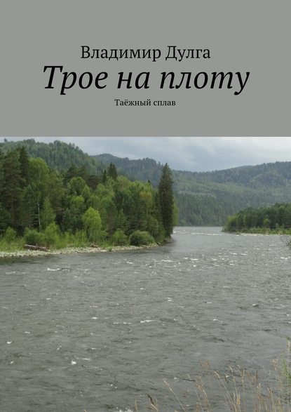 Книга Владимир Дулга Трое на плоту. Таёжный сплав