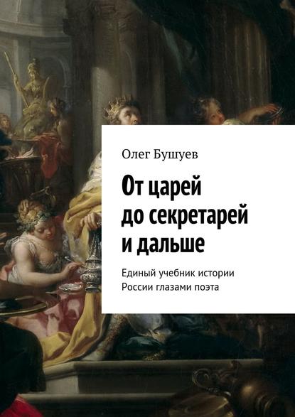 Книга Олег Львович Бушуев От царей до секретарей и дальше. Единый учебник истории России глазами поэта