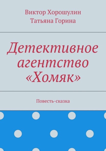 Книга Виктор Анатольевич Хорошулин, Татьяна Ивановна Горина Детективное агентство «Хомяк». Повесть-сказка