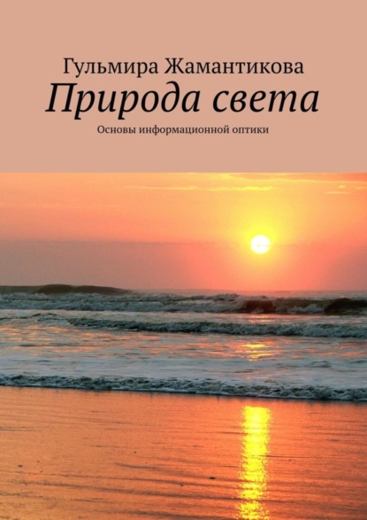 Книга Гульмира Жамантикова Природа света. Основы информационной оптики