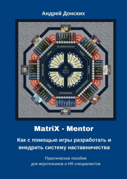 Книга Андрей Донских MatriX – Mentor. Как с помощью игры разработать и внедрить систему наставничества. Практическое пособие для игротехников и HR-специалистов