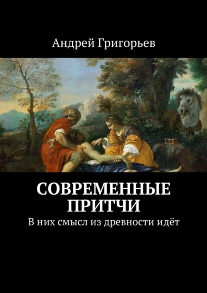 Книга Андрей Викторович Григорьев Современные притчи. В них смысл из древности идёт