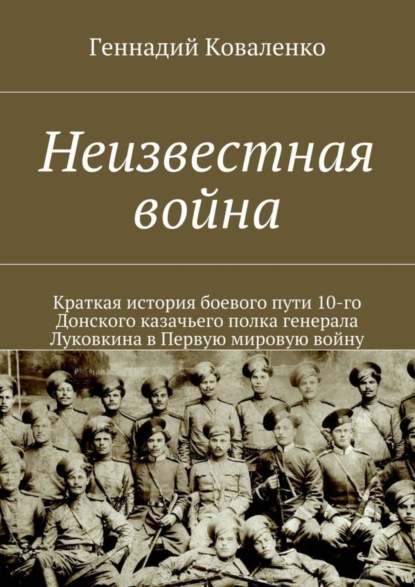 Книга Геннадий Иванович Коваленко Неизвестная война. Краткая история боевого пути 10-го Донского казачьего полка генерала Луковкина в Первую мировую войну