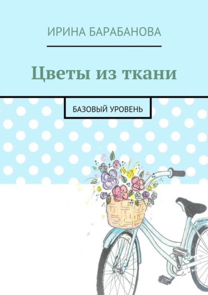 Книга Ирина Барабанова Цветы из ткани. Базовый уровень