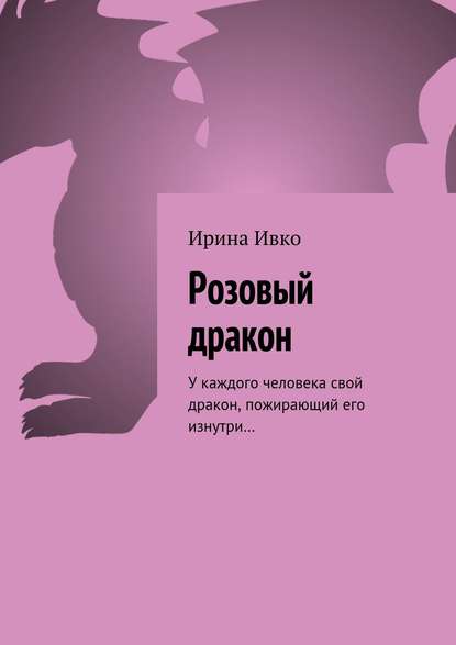 Книга Ирина Ивко Розовый дракон. У каждого человека свой дракон, пожирающий его изнутри…