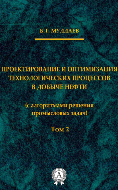 Книга Б. Т. Муллаев, Берт Тау-Султанович Муллаев Проектирование и оптимизация технологических процессов в добыче нефти (с алгоритмами решения промысловых задач) Том 2