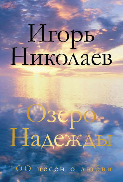 Книга Игорь Николаев, Игорь Юрьевич Николаев Озеро Надежды. 100 песен о любви