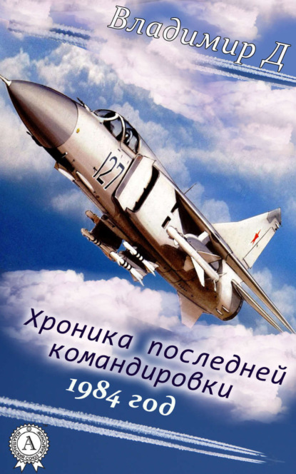 Книга Владимир Д. Хроника последней командировки. 1984 год
