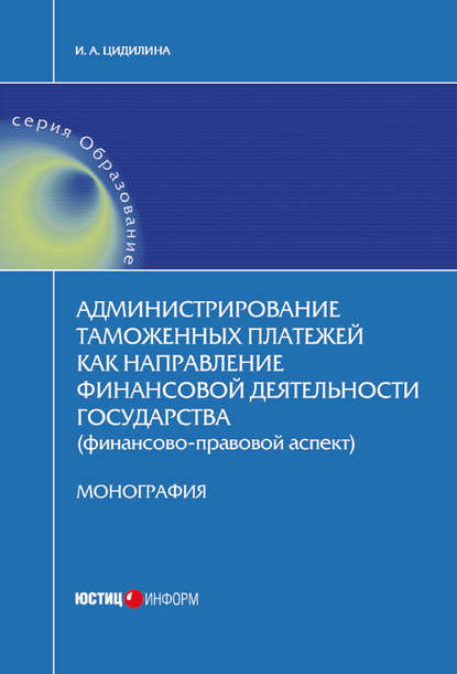 Книга И. А. Цидилина, Инна Андреевна Цидилина Администрирование таможенных платежей как направление финансовой деятельности государства (финансово-правовой аспект)