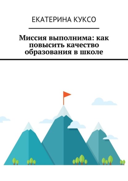 Книга Екатерина Николаевна Куксо Миссия выполнима: как повысить качество образования в школе