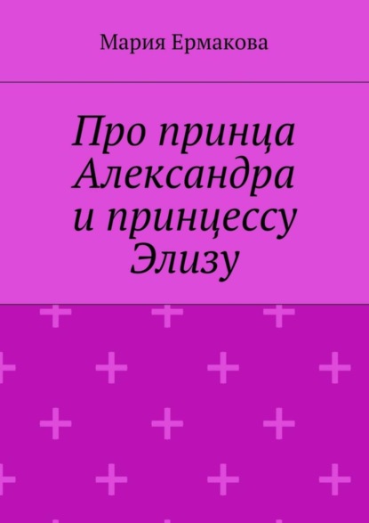 Книга Мария Михайловна Ермакова Про принца Александра и принцессу Элизу