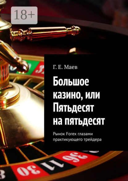 Книга Г. Е. Маев Большое казино, или пятьдесят на пятьдесят. Рынок Forex глазами практикующего трейдера
