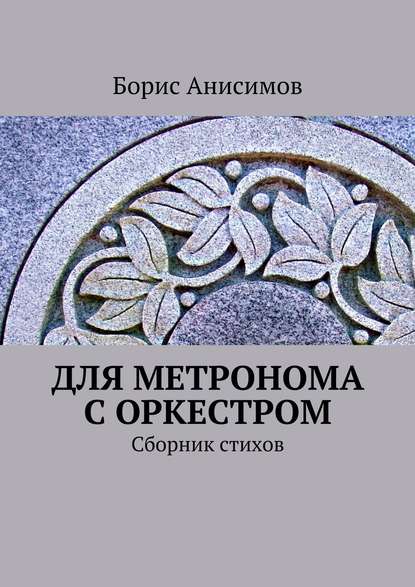 Книга Борис Львович Анисимов Для метронома с оркестром. Сборник стихов