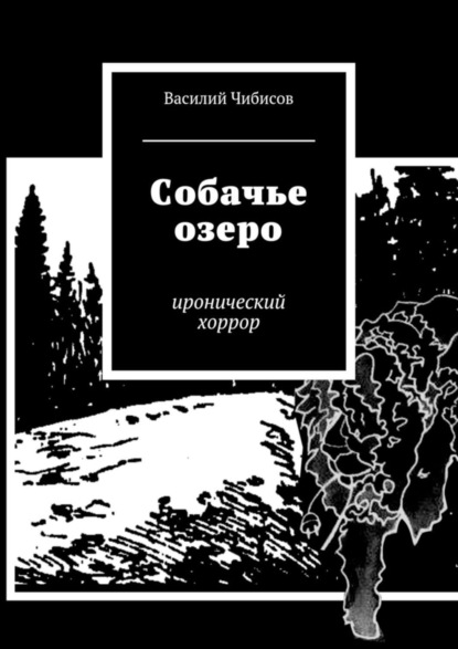 Книга Василий Чибисов, Василий Васильевич Чибисов Собачье озеро. иронический хоррор