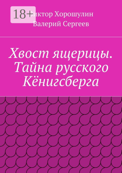 Книга Виктор Анатольевич Хорошулин, Валерий Васильевич Сергеев Хвост ящерицы. Тайна русского Кёнигсберга