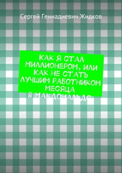 Книга Сергей Геннадиевич Жидков Как я стал Миллионером, или Как не стать лучшим работником месяца в Макдональдс
