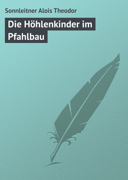Книга Sonnleitner Theodor Alois, Sonnleitner Alois Theodor Die Höhlenkinder im Pfahlbau