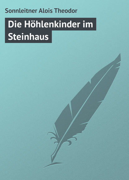 Книга Sonnleitner Theodor Alois, Sonnleitner Alois Theodor Die Höhlenkinder im Steinhaus