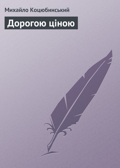 Книга Михайло Коцюбинський, Михайло Михайлович Коцюбинський Дорогою ціною