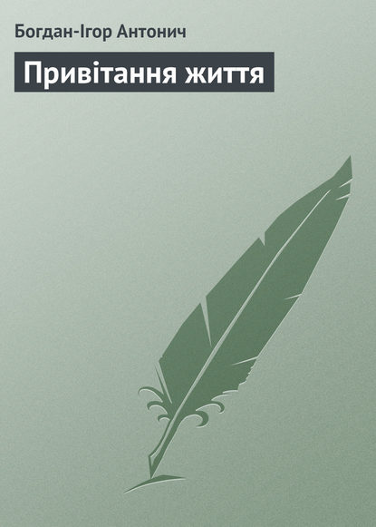 Книга Богдан-Ігор Антонич, Богдан-Ігор Васильович Антонич Привітання життя