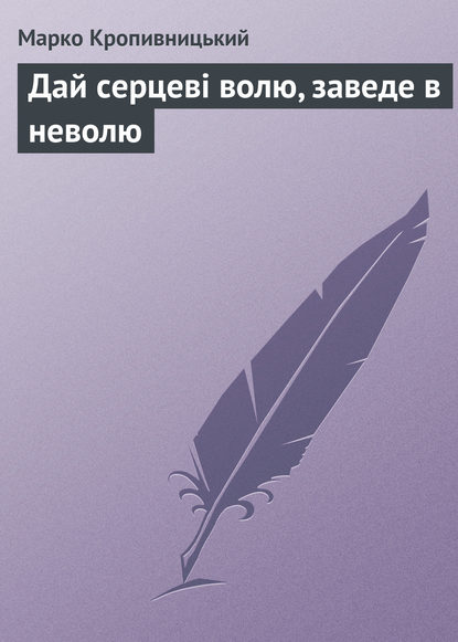 Книга Марко Лукич Кропивницький, Марко Кропивницький Дай серцеві волю, заведе в неволю