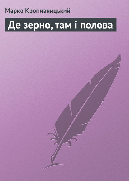 Книга Марко Лукич Кропивницький, Марко Кропивницький Де зерно, там і полова