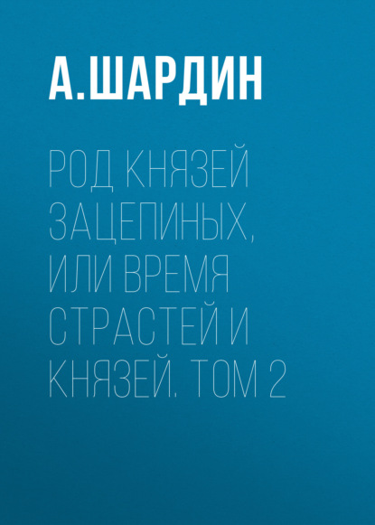 Книга А. Шардин Род князей Зацепиных, или Время страстей и князей. Том 2