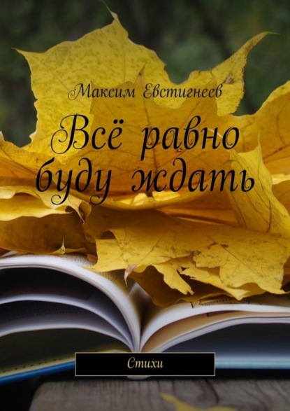 Книга Максим Евстигнеев Всё равно буду ждать. Стихи