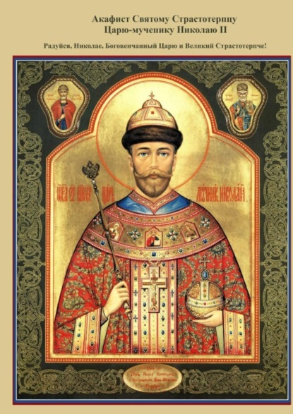 Книга Войсковая Православная Миссия,  Войсковая Православная Миссия Акафист Святому Страстотерпцу Царю-мученику Николаю II. Радуйся, Николае, Боговенчанный Царю и великий страстотерпче!