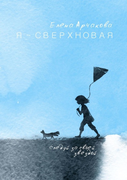 Книга Елена Арчакова Я – сверхновая. Следуй за своей звездой…
