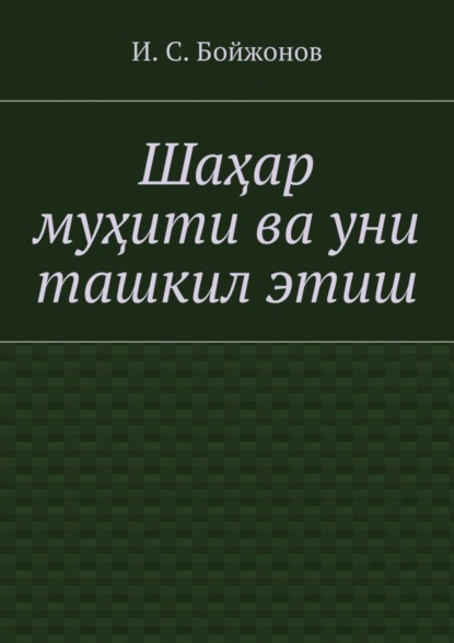 Книга Ибодулла Самандарович Бойжонов Шаҳар муҳити ва уни ташкил этиш