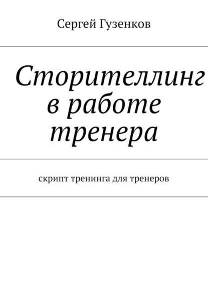 Книга Сергей Гузенков Сторителлинг в работе тренера. Скрипт тренинга для тренеров