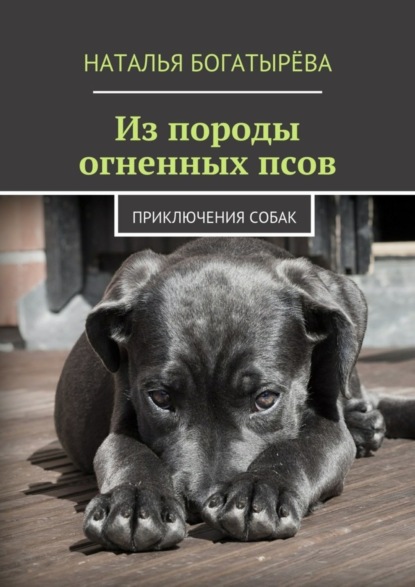 Книга Наталья Богатырева Из породы огненных псов. Приключения собак